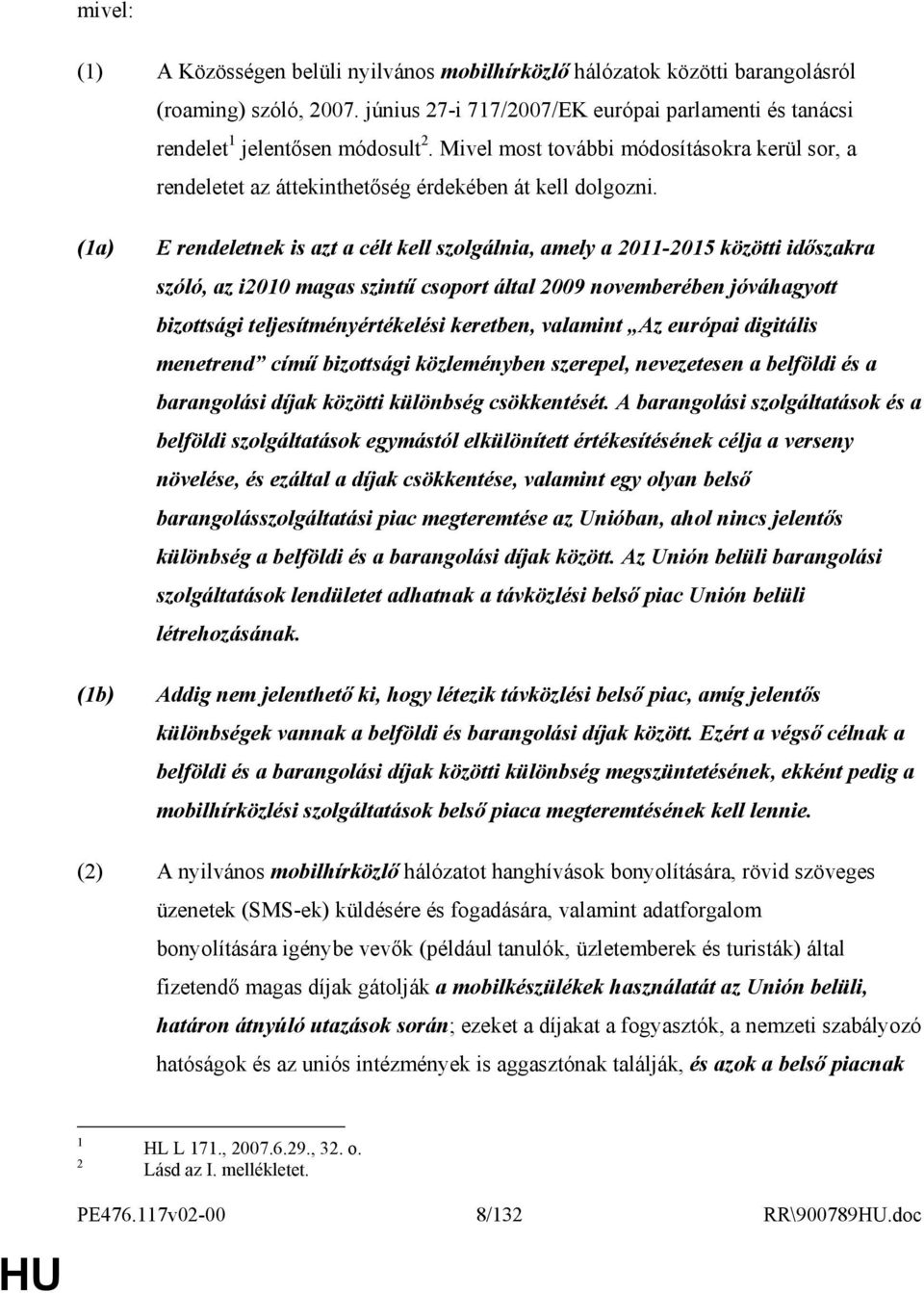 (1a) (1b) E rendeletnek is azt a célt kell szolgálnia, amely a 2011-2015 közötti idıszakra szóló, az i2010 magas szintő csoport által 2009 novemberében jóváhagyott bizottsági teljesítményértékelési