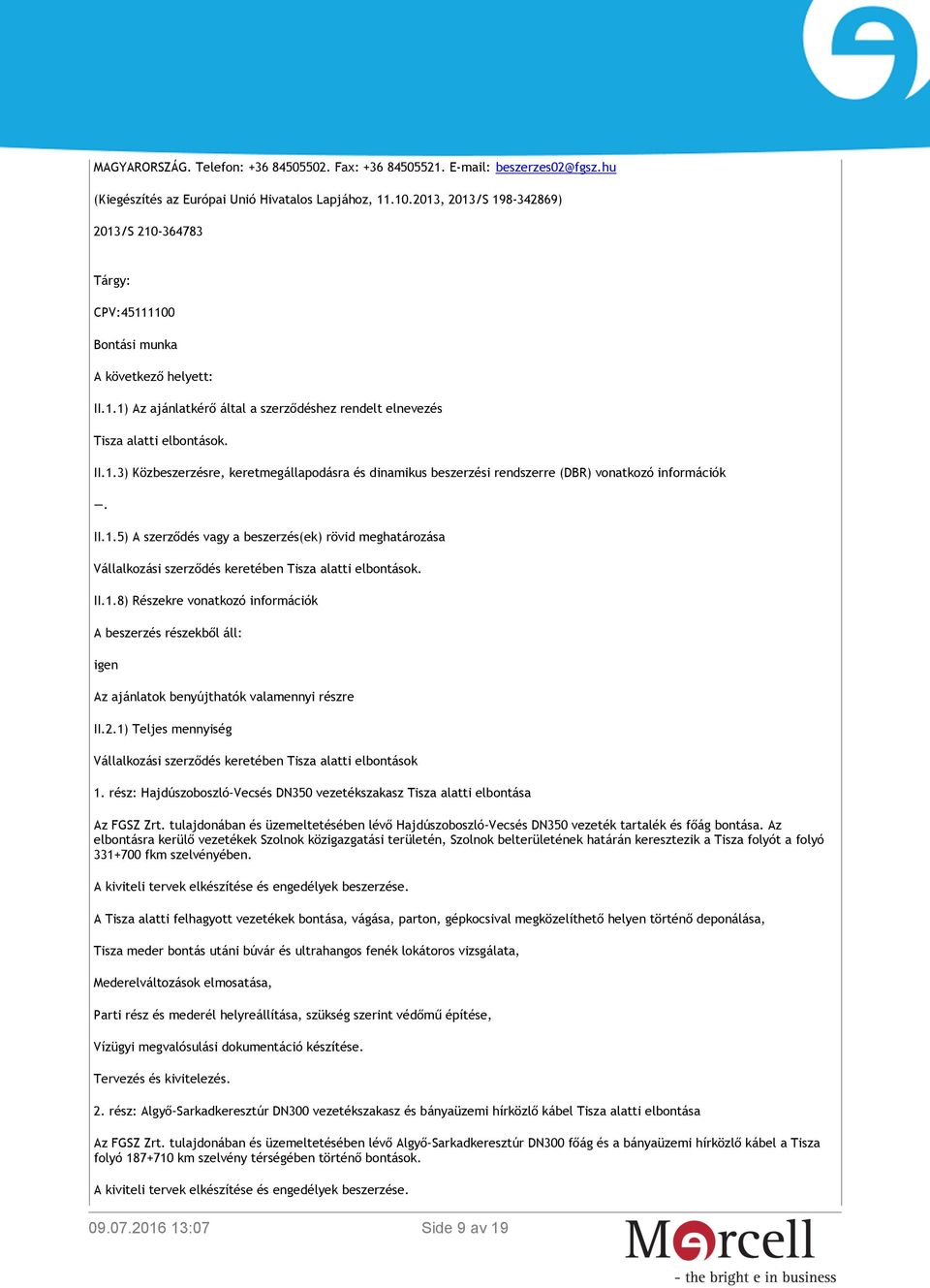 1.5) A szerződés vagy a beszerzés(ek) rövid meghatározása Vállalkozási szerződés keretében Tisza alatti elbontások. II.1.8) Részekre vonatkozó információk A beszerzés részekből áll: igen Az ajánlatok benyújthatók valamennyi részre II.