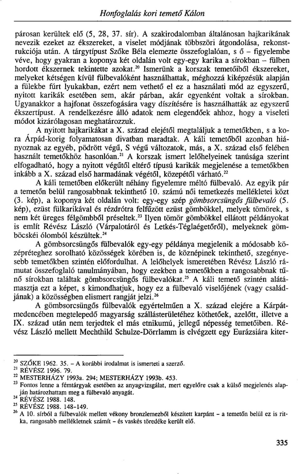 A tárgytípust Szőke Béla elemezte összefoglalóan, s ő - figyelembe véve, hogy gyakran a koponya két oldalán volt egy-egy karika a sírokban - fülben hordott ékszernek tekintette azokat.