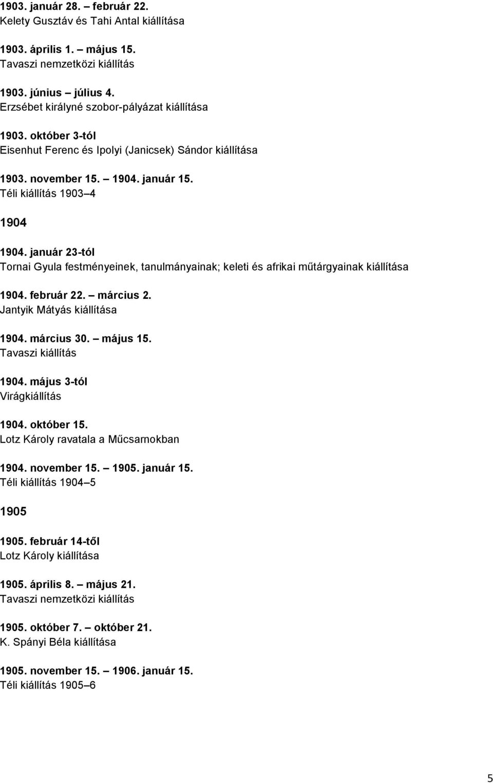 január 23-tól Tornai Gyula festményeinek, tanulmányainak; keleti és afrikai műtárgyainak kiállítása 1904. február 22. március 2. Jantyik Mátyás kiállítása 1904. március 30. május 15.