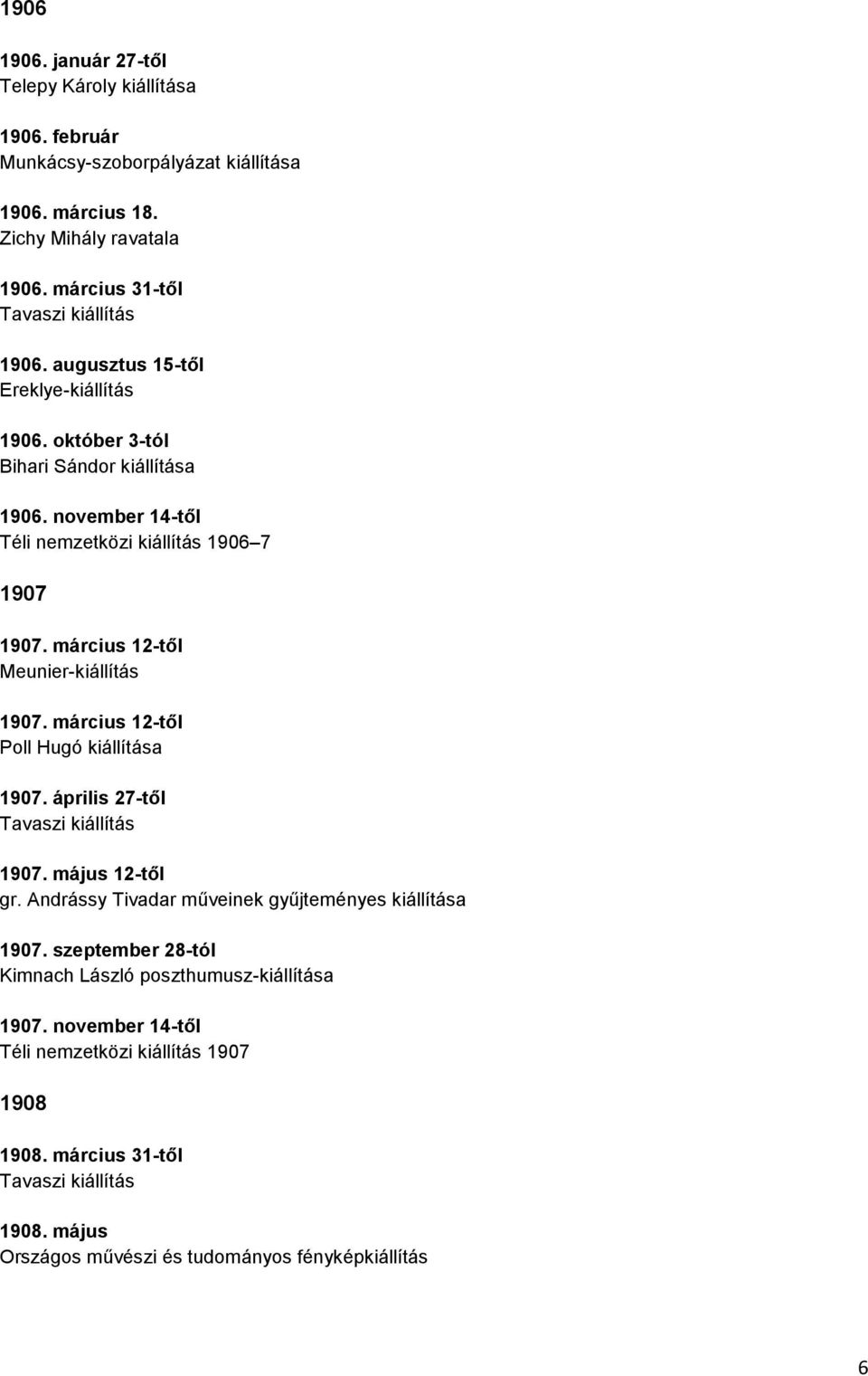 március 12-től Poll Hugó kiállítása 1907. április 27-től Tavaszi kiállítás 1907. május 12-től gr. Andrássy Tivadar műveinek gyűjteményes kiállítása 1907.