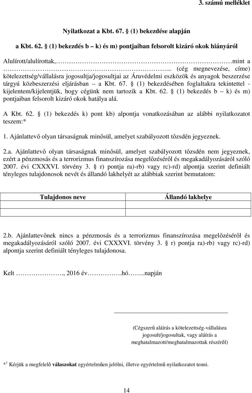 (1) bekezdésében foglaltakra tekintettel - kijelentem/kijelentjük, hogy cégünk nem tartozik a Kbt. 62. (1) bekezdés b k) és m) pontjaiban felsorolt kizáró okok hatálya alá. A Kbt. 62. (1) bekezdés k) pont kb) alpontja vonatkozásában az alábbi nyilatkozatot teszem:* 1.