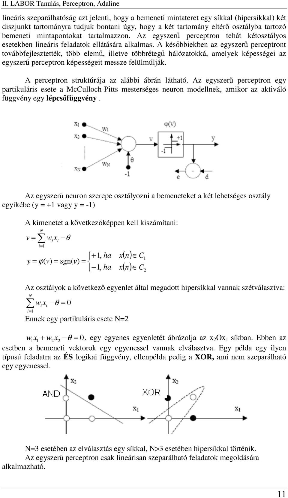 A késbbiekben az egyszer perceptront továbbfejlesztették, több elem, illetve többréteg hálózatokká, amelyek képességei az egyszer perceptron képességeit messze felülmúlják.