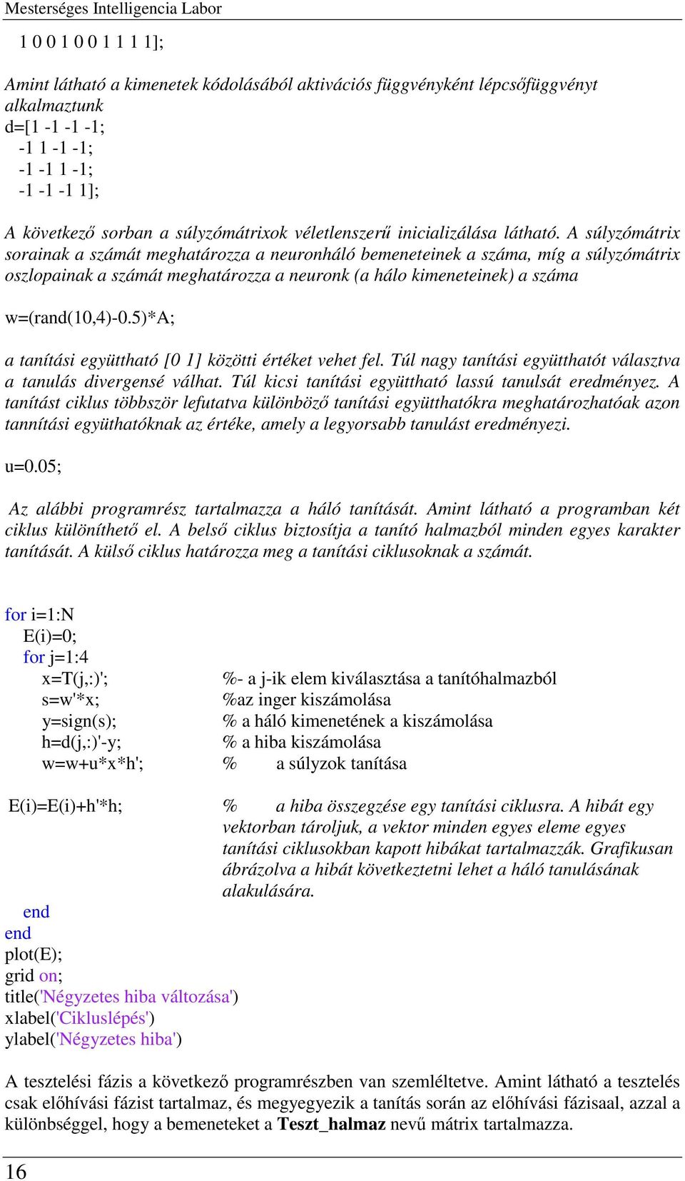 A súlyzómátrix sorainak a számát meghatározza a neuronháló bemeneteinek a száma, míg a súlyzómátrix oszlopainak a számát meghatározza a neuronk (a hálo kimeneteine a száma w=(rand(0,4)-0.