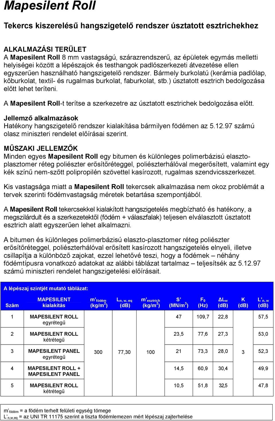 Bármely burkolatú (kerámia padlólap, kőburkolat, textil- és rugalmas burkolat, faburkolat, stb.) úsztatott esztrich bedolgozása előtt lehet teríteni.