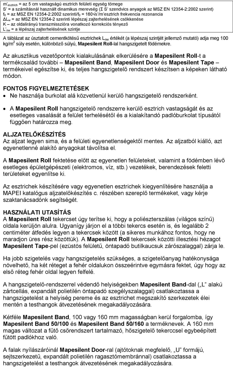 lépészaj zajterhelésének szintje A táblázat az úsztatott cementkötésű esztrichek L nw értékét (a lépészaj szintjét jellemző mutató) adja meg 100 kg/m 2 súly esetén, különböző súlyú, Mapesilent