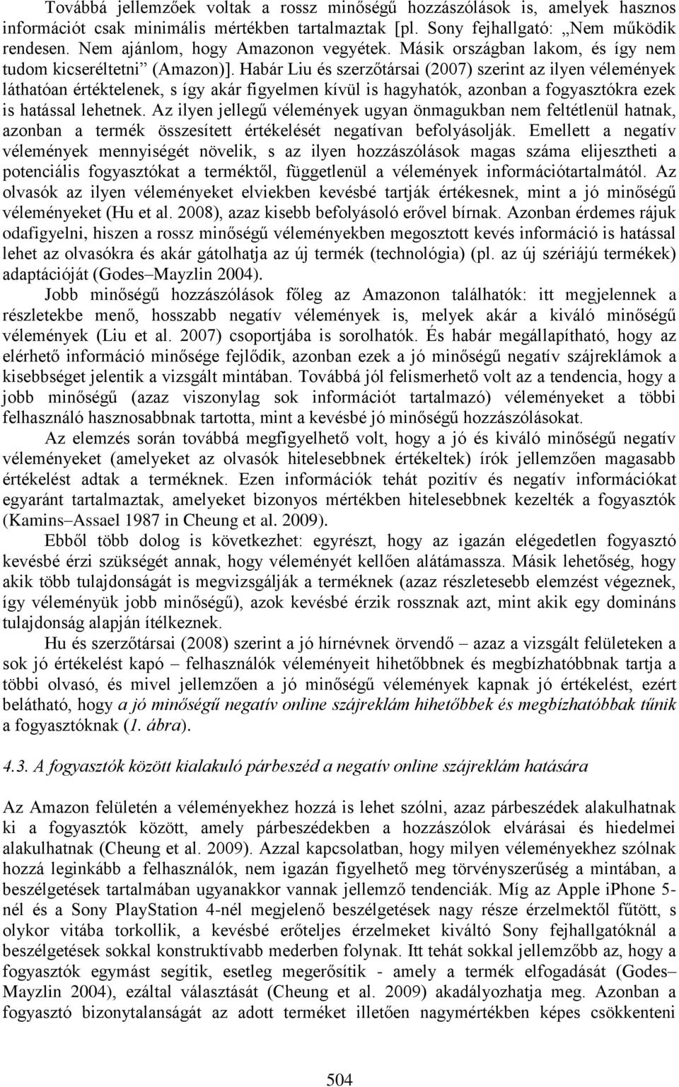 Habár Liu és szerzőtársai (2007) szerint az ilyen vélemények láthatóan értéktelenek, s így akár figyelmen kívül is hagyhatók, azonban a fogyasztókra ezek is hatással lehetnek.