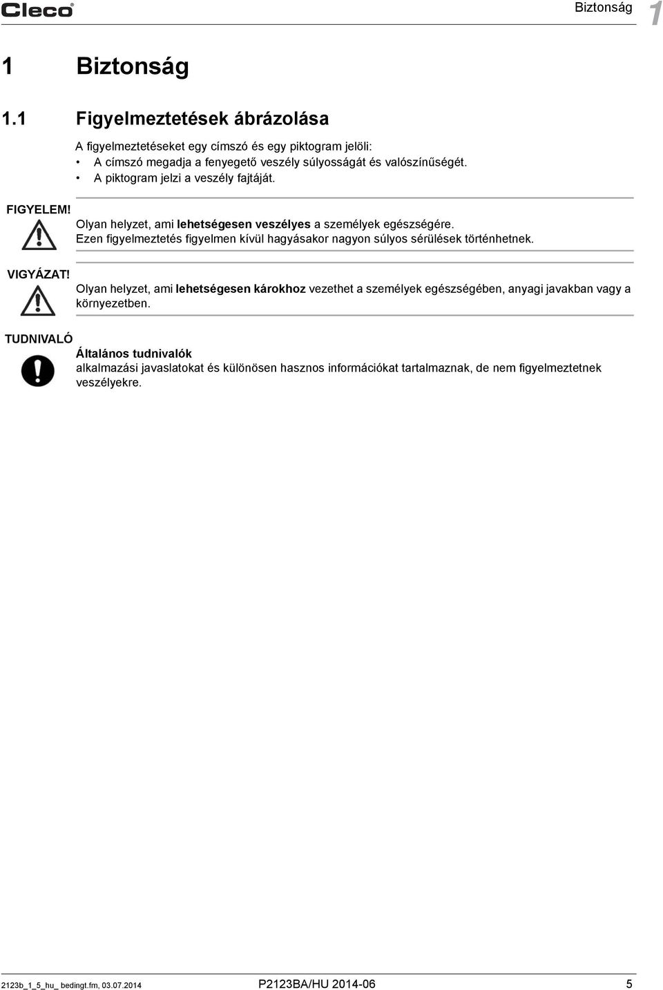Olyan helyzet, ami lehetségesen veszélyes a személyek egészségére. Ezen figyelmeztetés figyelmen kívül hagyásakor nagyon súlyos sérülések történhetnek. VIGYÁZAT!