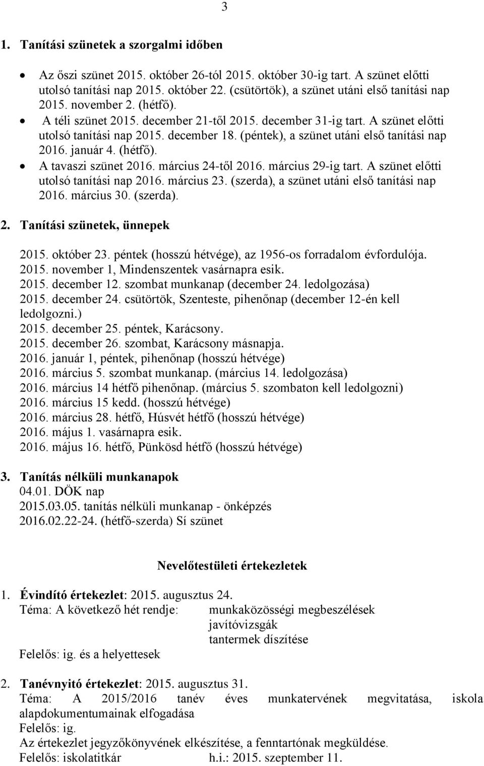 (péntek), a szünet utáni első tanítási nap 2016. január 4. (hétfő). A tavaszi szünet 2016. március 24-től 2016. március 29-ig tart. A szünet előtti utolsó tanítási nap 2016. március 23.