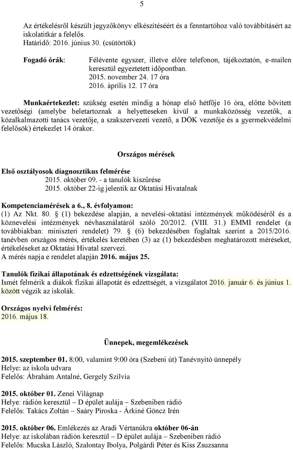 17 óra Munkaértekezlet: szükség esetén mindig a hónap első hétfője 16 óra, előtte bővített vezetőségi (amelybe beletartoznak a helyetteseken kívül a munkaközösség vezetők, a közalkalmazotti tanács
