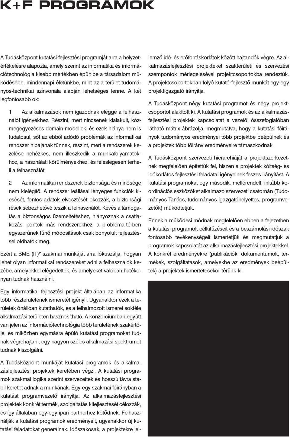 Részint, mert nincsenek kialakult, közmegegyezéses domain-modellek, és ezek hiánya nem is tudatosul, sõt az ebbõl adódó problémák az informatikai rendszer hibájának tûnnek, részint, mert a rendszerek