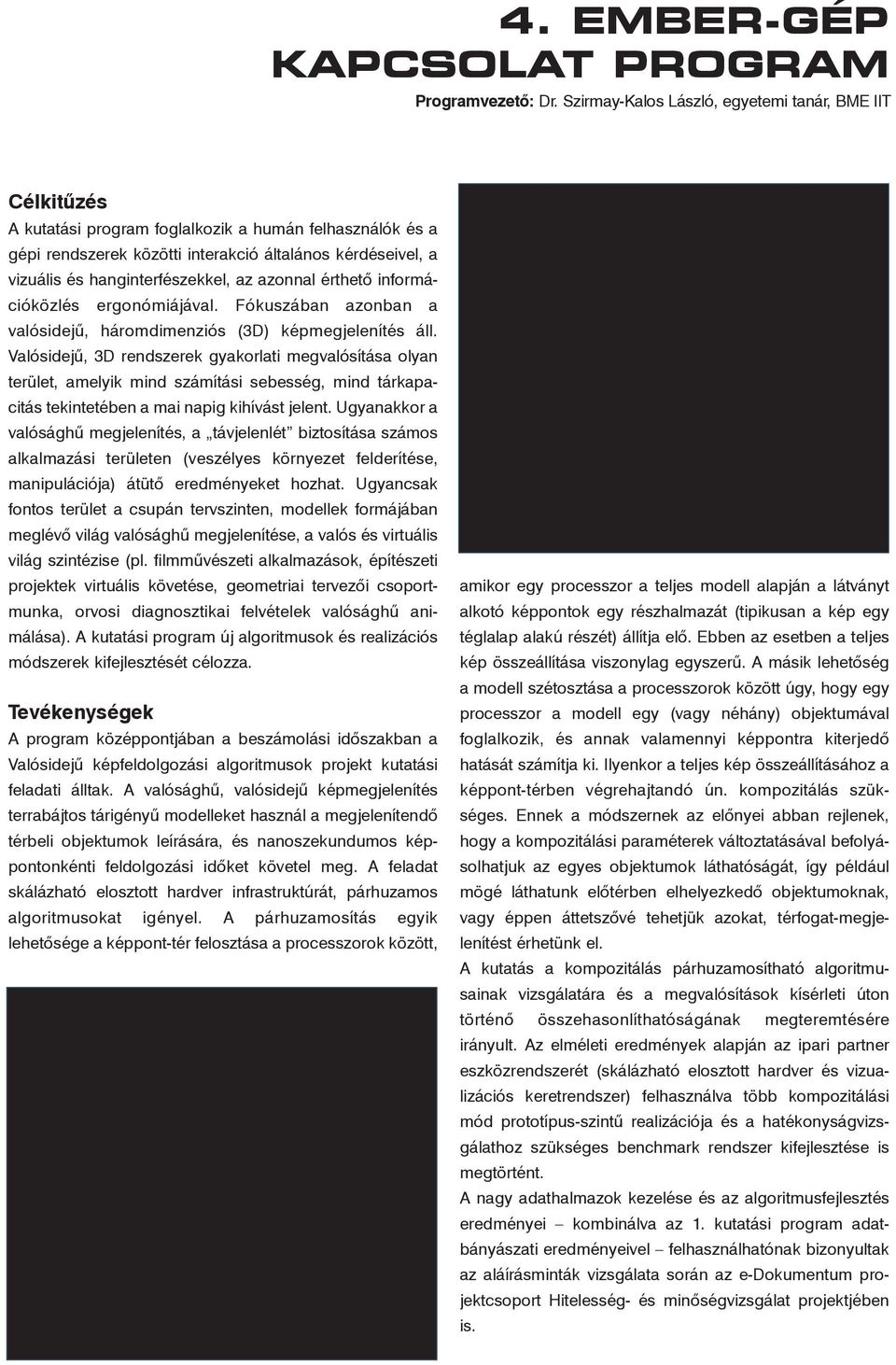 hanginterfészekkel, az azonnal érthetõ információközlés ergonómiájával. Fókuszában azonban a valósidejû, háromdimenziós (3D) képmegjelenítés áll.