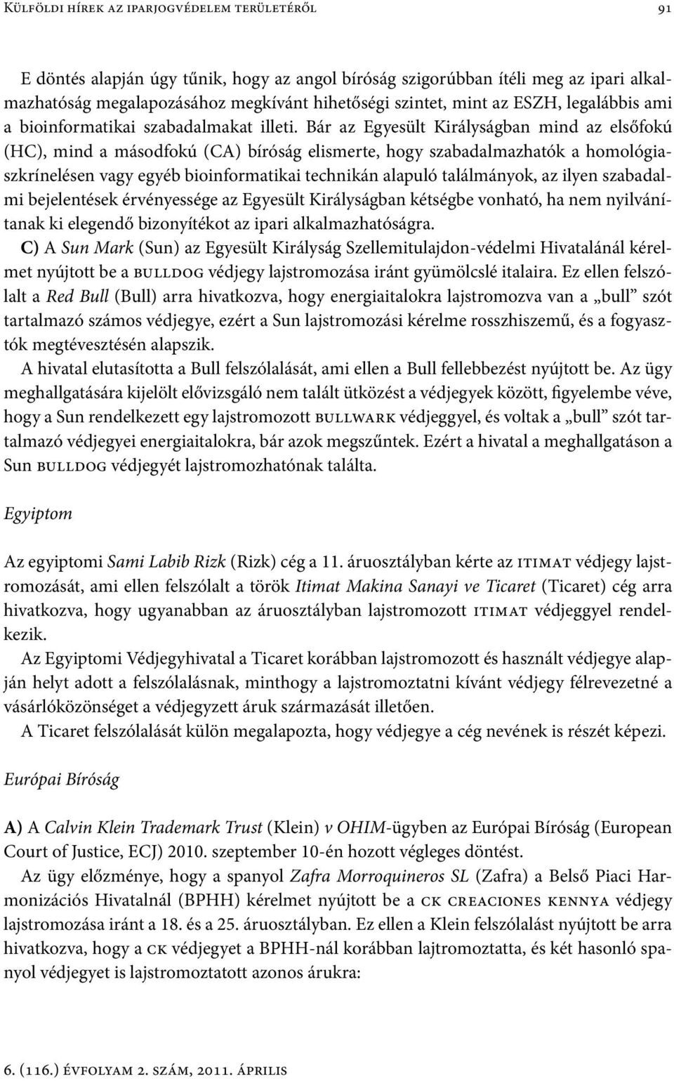 Bár az Egyesült Királyságban mind az elsőfokú (HC), mind a másodfokú (CA) bíróság elismerte, hogy szabadalmazhatók a homológiaszkrínelésen vagy egyéb bioinformatikai technikán alapuló találmányok, az