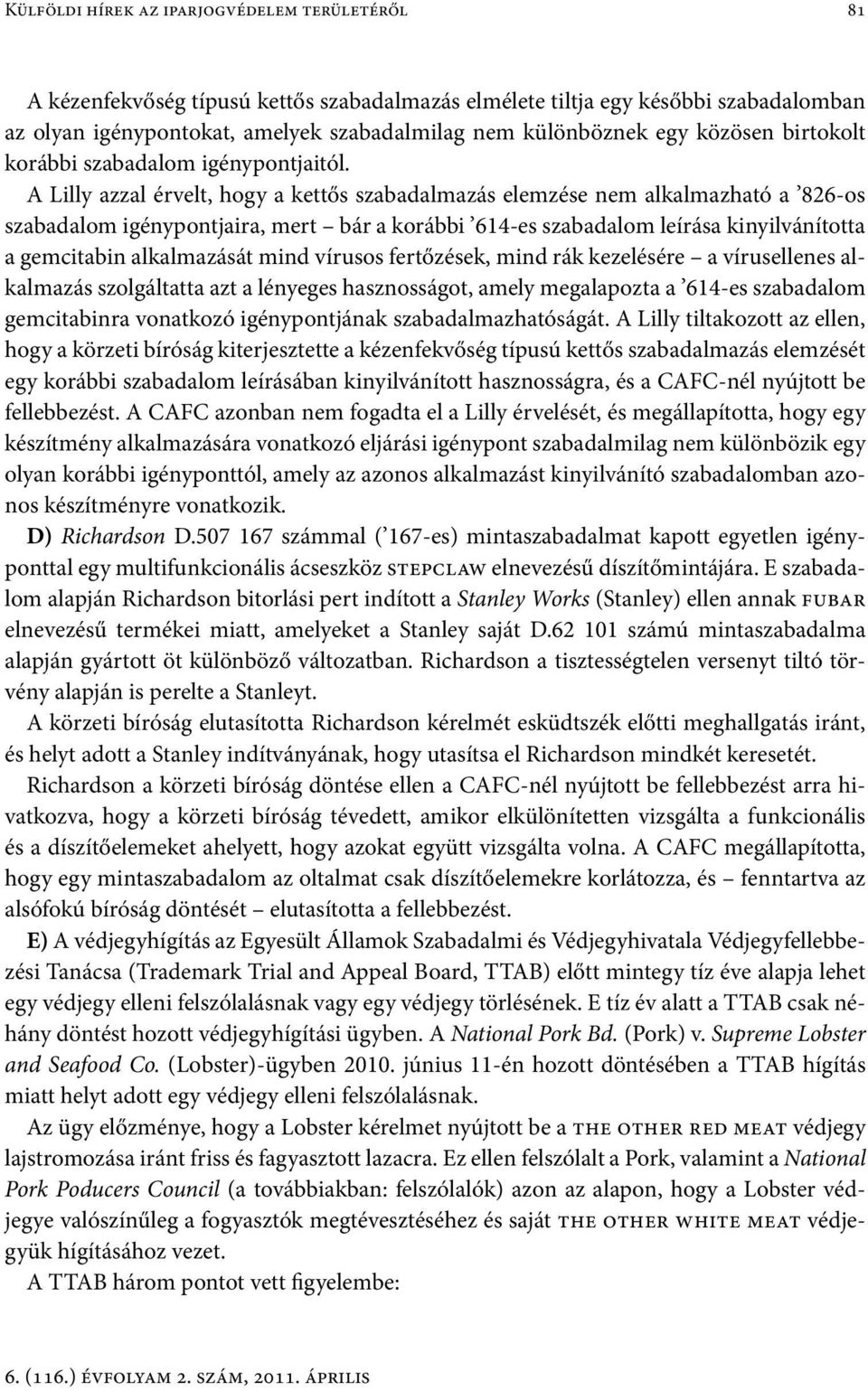 A Lilly azzal érvelt, hogy a kettős szabadalmazás elemzése nem alkalmazható a 826-os szabadalom igénypontjaira, mert bár a korábbi 614-es szabadalom leírása kinyilvánította a gemcitabin alkalmazását