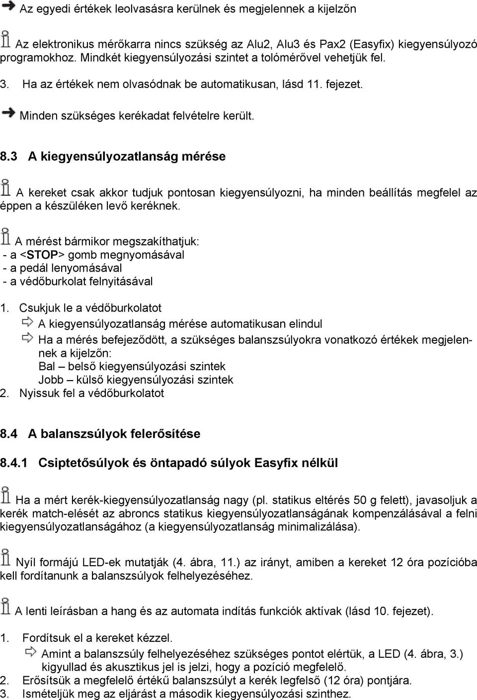 3 A kiegyensúlyozatlanság mérése A kereket csak akkor tudjuk pontosan kiegyensúlyozni, ha minden beállítás megfelel az éppen a készüléken levő keréknek.