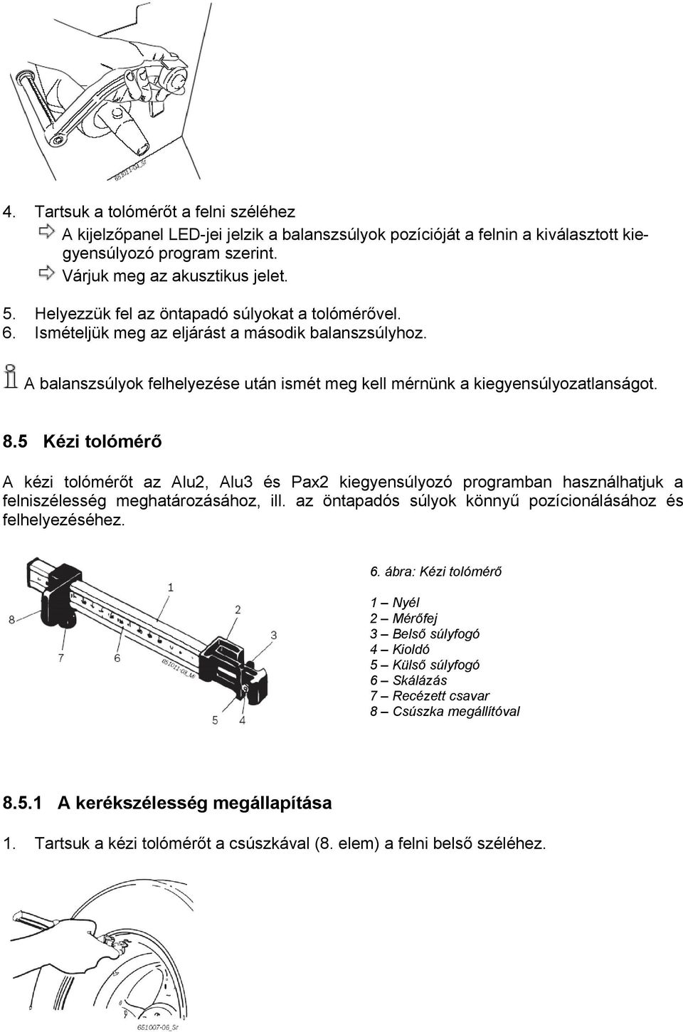 5 Kézi tolómérő A kézi tolómérőt az Alu2, Alu3 és Pax2 kiegyensúlyozó programban használhatjuk a felniszélesség meghatározásához, ill. az öntapadós súlyok könnyű pozícionálásához és felhelyezéséhez.