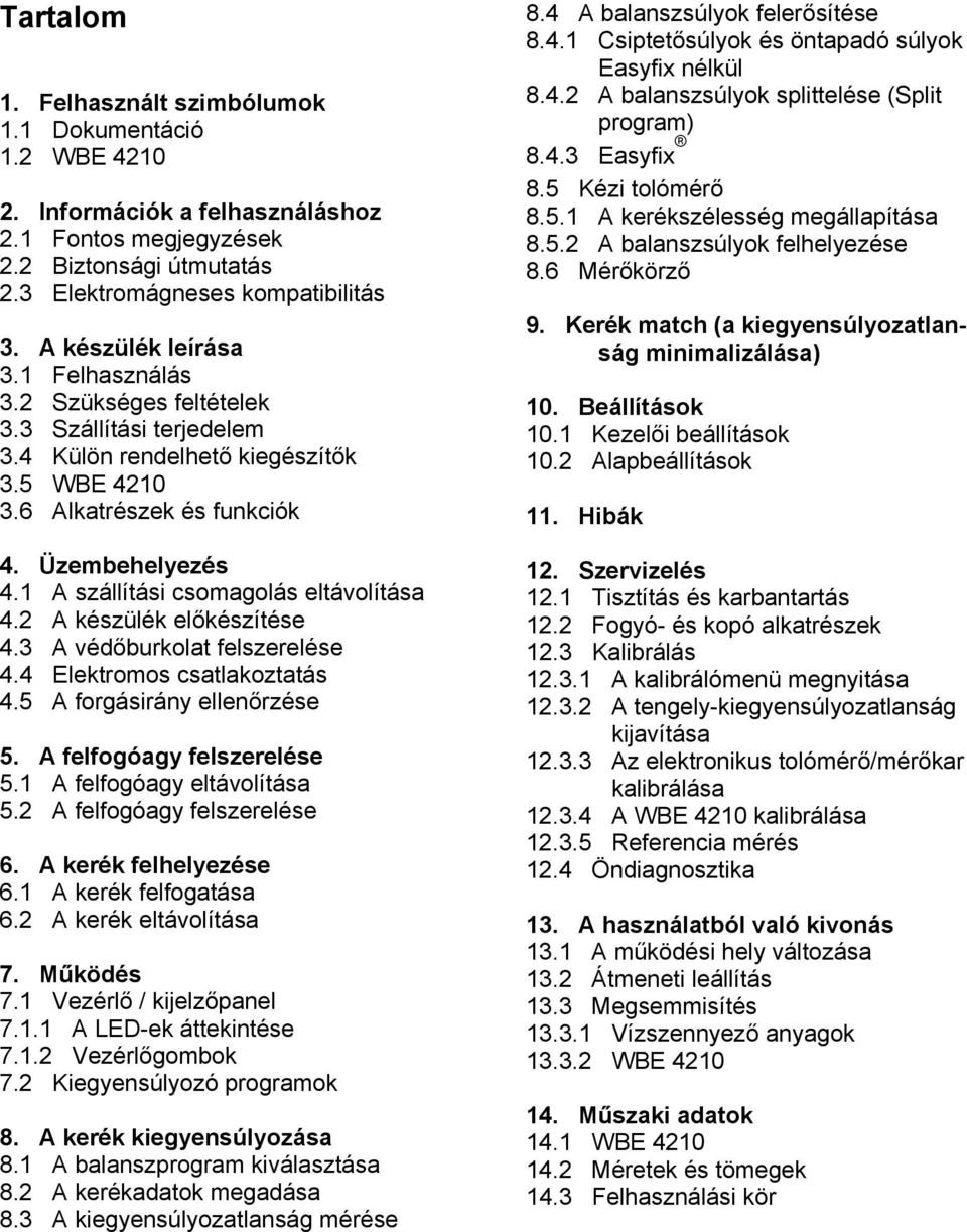 1 A szállítási csomagolás eltávolítása 4.2 A készülék előkészítése 4.3 A védőburkolat felszerelése 4.4 Elektromos csatlakoztatás 4.5 A forgásirány ellenőrzése 5. A felfogóagy felszerelése 5.