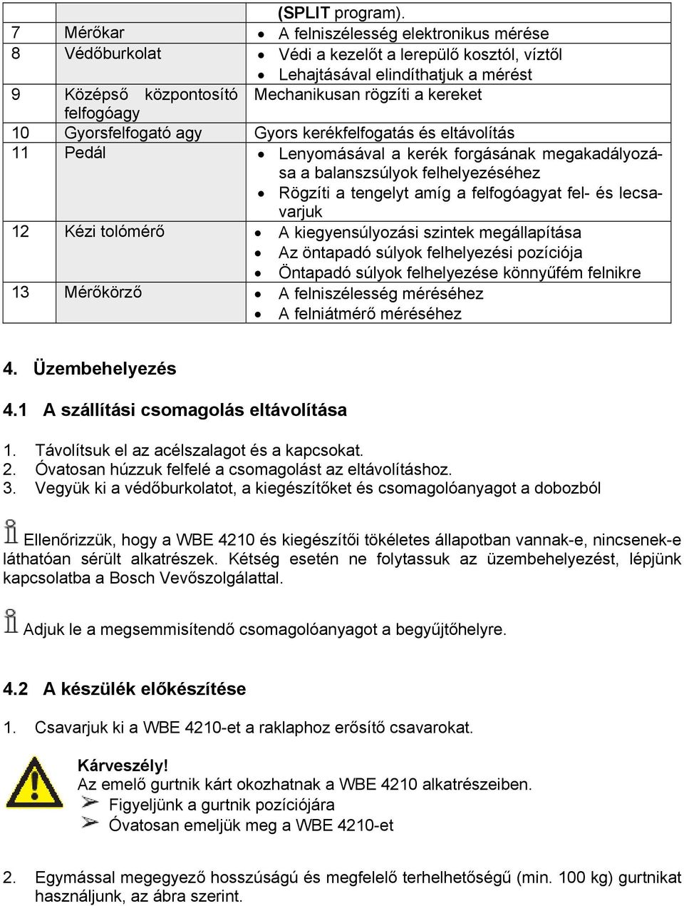 felfogóagy 10 Gyorsfelfogató agy Gyors kerékfelfogatás és eltávolítás 11 Pedál Lenyomásával a kerék forgásának megakadályozása a balanszsúlyok felhelyezéséhez Rögzíti a tengelyt amíg a felfogóagyat