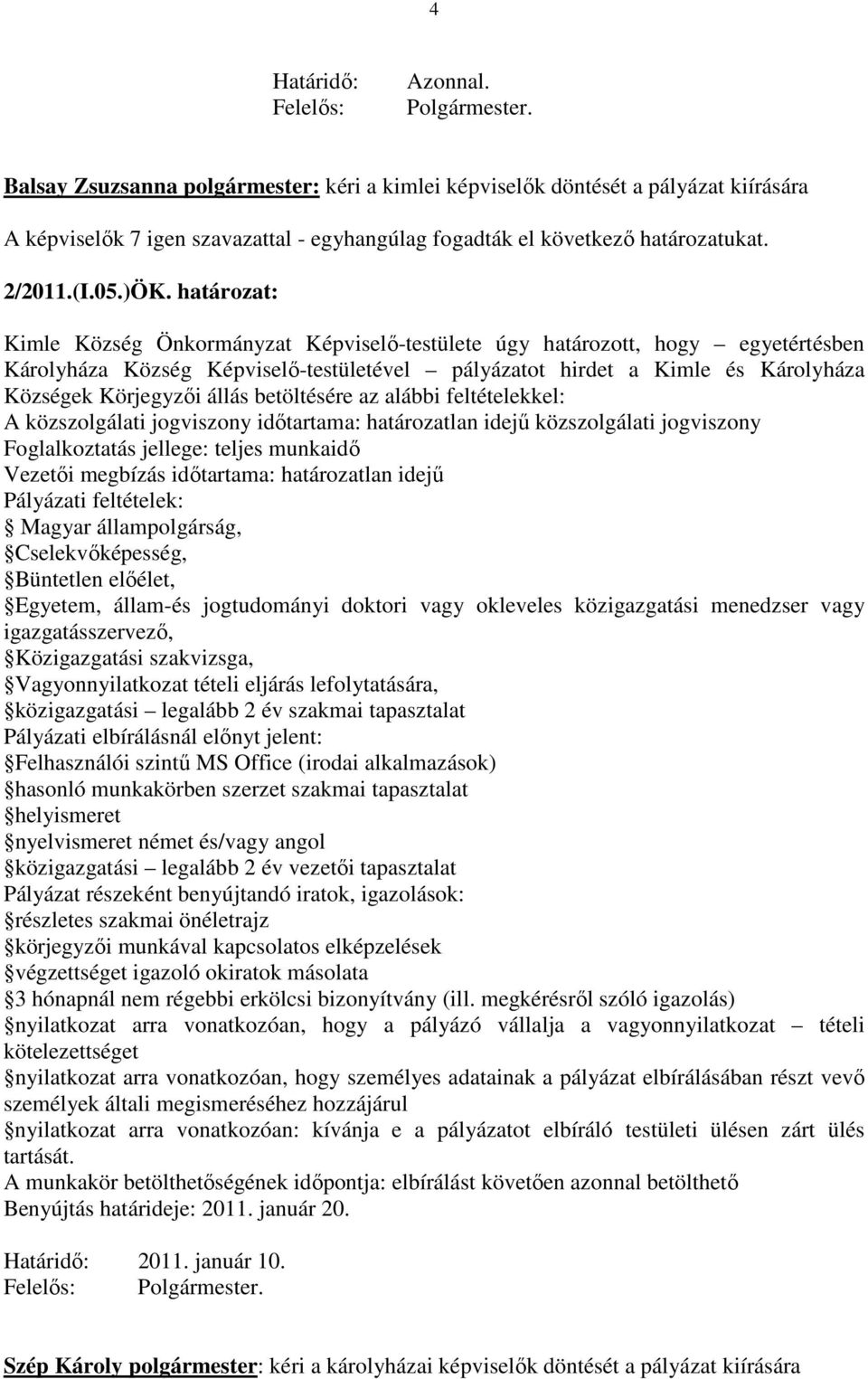 határozat: Kimle Község Önkormányzat Képviselő-testülete úgy határozott, hogy egyetértésben Károlyháza Község Képviselő-testületével pályázatot hirdet a Kimle és Károlyháza Községek Körjegyzői állás