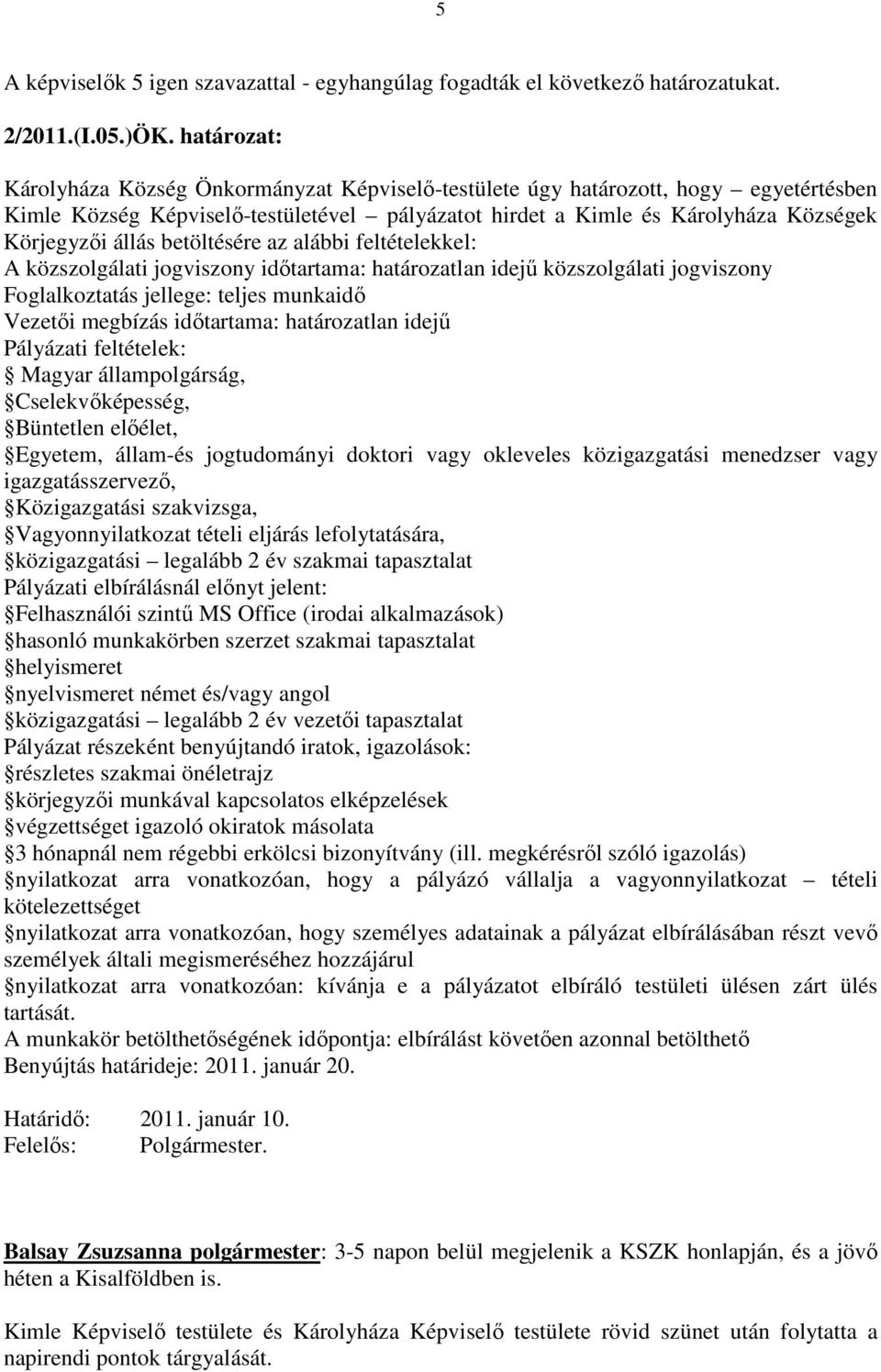 betöltésére az alábbi feltételekkel: A közszolgálati jogviszony időtartama: határozatlan idejű közszolgálati jogviszony Foglalkoztatás jellege: teljes munkaidő Vezetői megbízás időtartama: