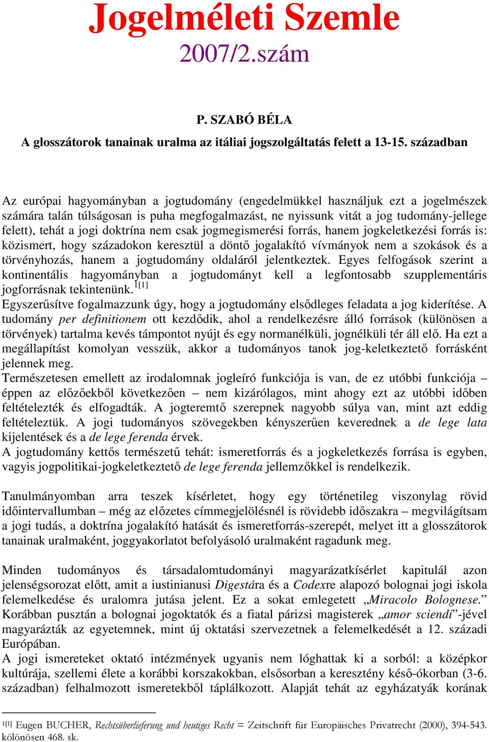 jogi doktrína nem csak jogmegismerési forrás, hanem jogkeletkezési forrás is: közismert, hogy századokon keresztül a döntı jogalakító vívmányok nem a szokások és a törvényhozás, hanem a jogtudomány