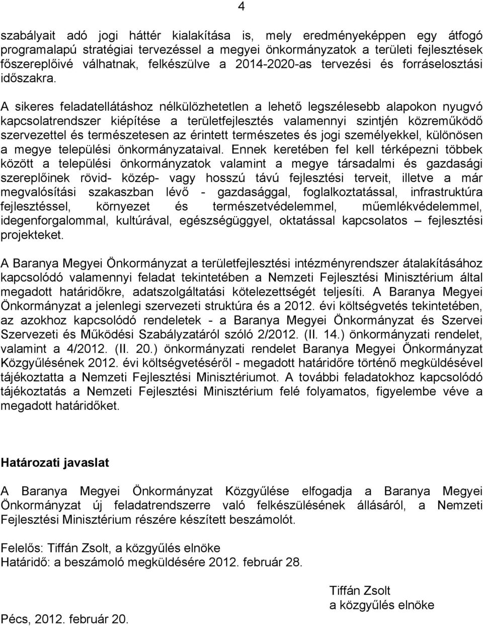 A sikeres feladatellátáshoz nélkülözhetetlen a lehető legszélesebb alapokon nyugvó kapcsolatrendszer kiépítése a területfejlesztés valamennyi szintjén közreműködő szervezettel és természetesen az