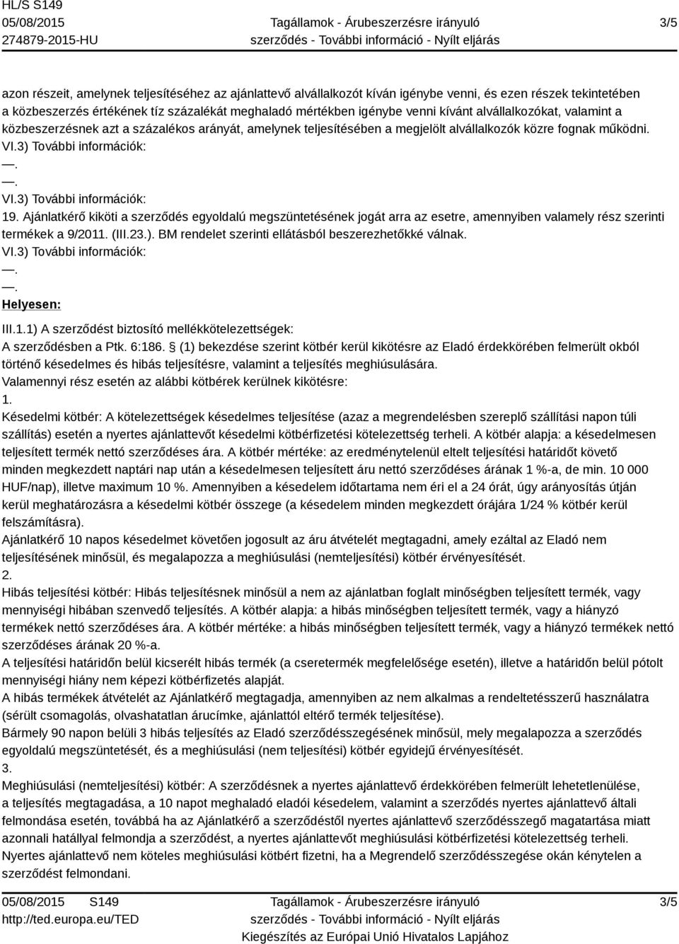 Ajánlatkérő kiköti a szerződés egyoldalú megszüntetésének jogát arra az esetre, amennyiben valamely rész szerinti termékek a 9/2011. (III.23.). BM rendelet szerinti ellátásból beszerezhetőkké válnak.