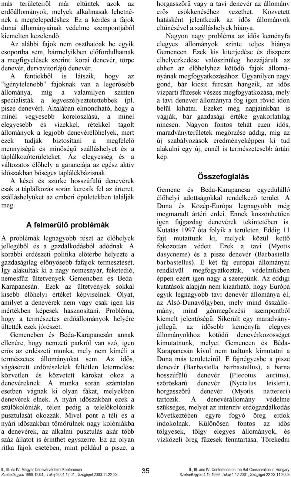 A fentiekből is látszik, hogy az "igénytelenebb" fajoknak van a legerősebb állománya, míg a valamilyen szinten specialisták a legveszélyeztetettebbek (pl. pisze denevér).