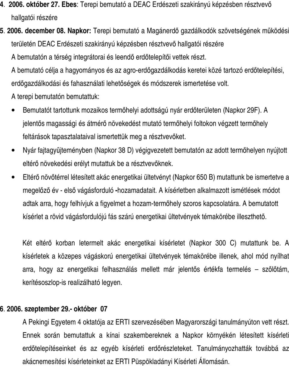 erdıtelepítıi vettek részt. A bemutató célja a hagyományos és az agro-erdıgazdálkodás keretei közé tartozó erdıtelepítési, erdıgazdálkodási és fahasználati lehetıségek és módszerek ismertetése volt.