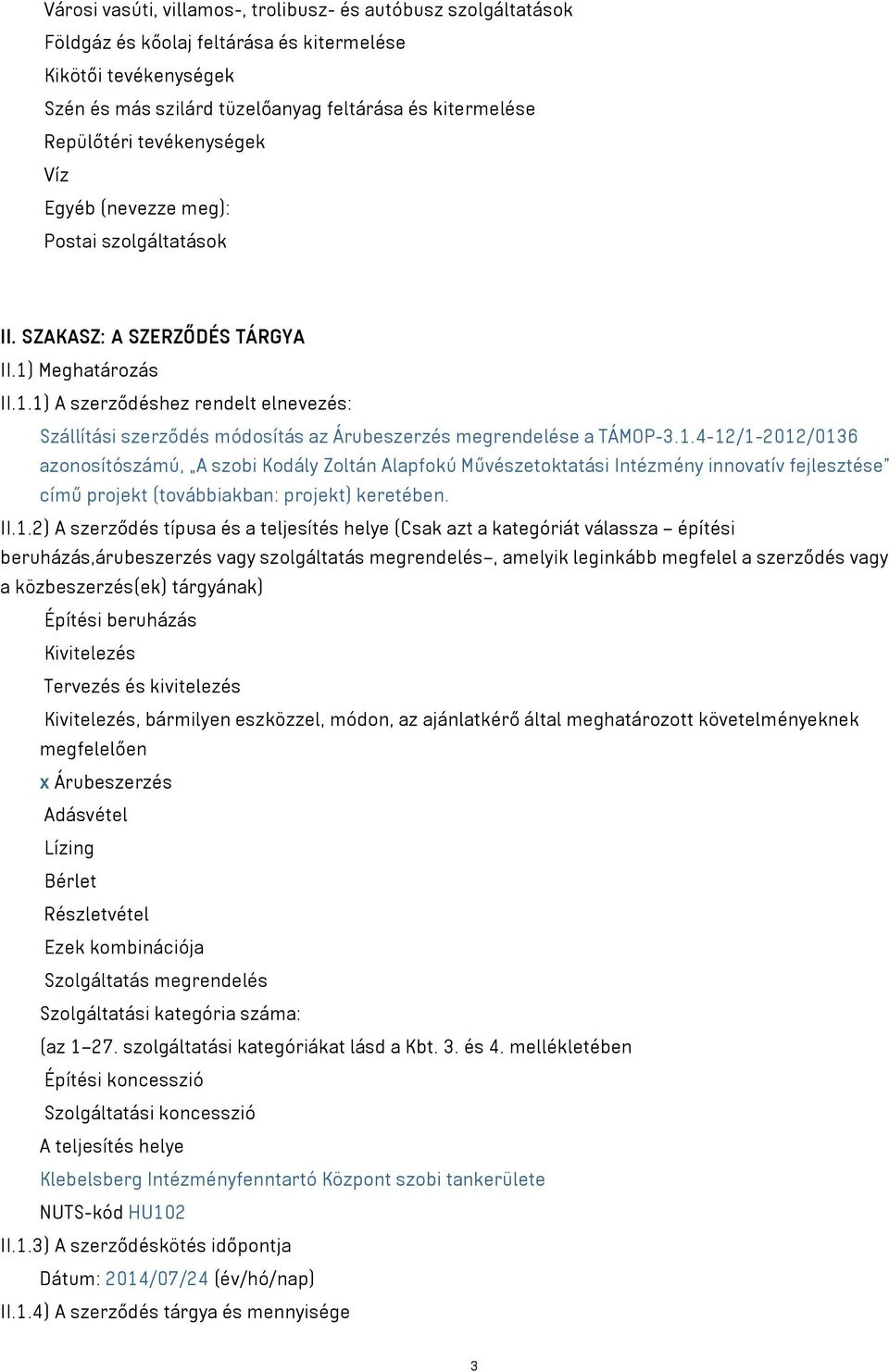 Meghatározás II.1.1) A szerződéshez rendelt elnevezés: Szállítási szerződés módosítás az Árubeszerzés megrendelése a TÁMOP-3.1.4-12/1-2012/0136 azonosítószámú, A szobi Kodály Zoltán Alapfokú Művészetoktatási Intézmény innovatív fejlesztése című projekt (továbbiakban: projekt) keretében.