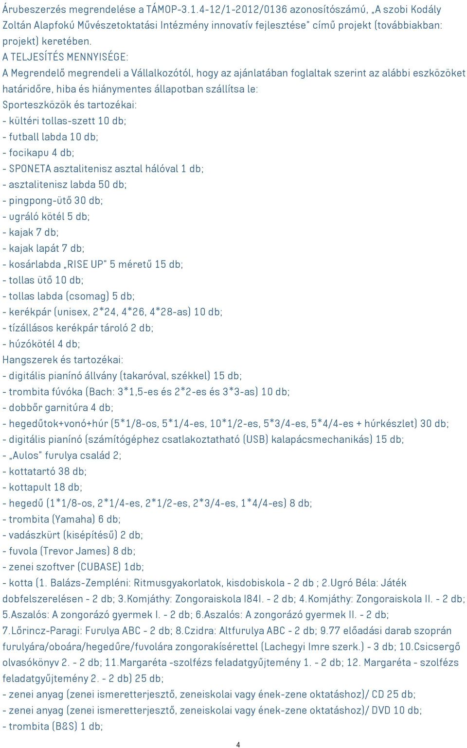 tartozékai: - kültéri tollas-szett 10 db; - futball labda 10 db; - focikapu 4 db; - SPONETA asztalitenisz asztal hálóval 1 db; - asztalitenisz labda 50 db; - pingpong-ütő 30 db; - ugráló kötél 5 db;