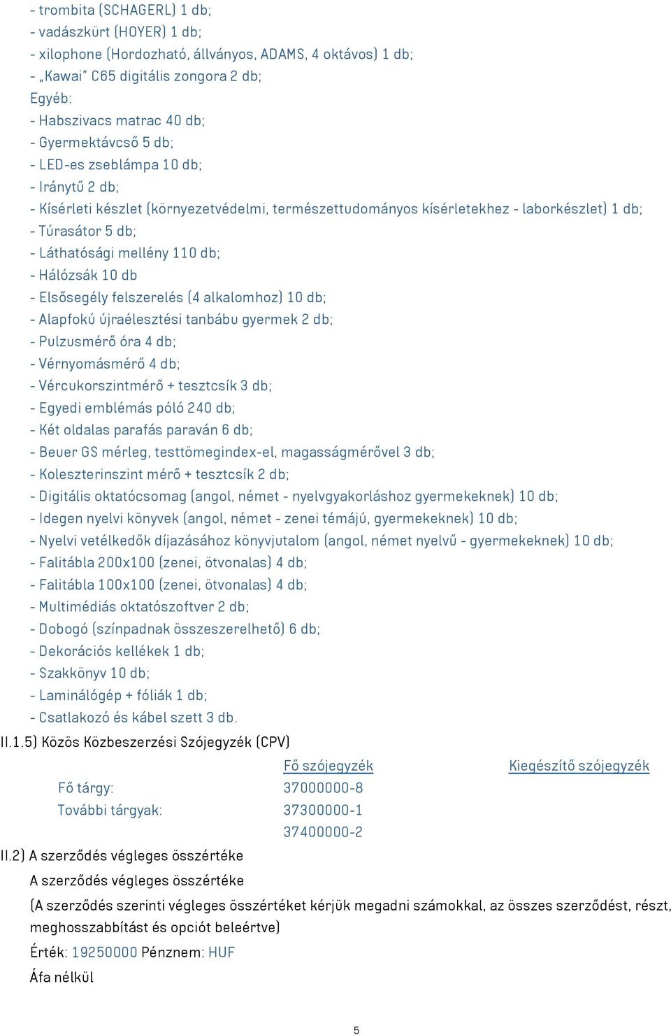 110 db; - Hálózsák 10 db - Elsősegély felszerelés (4 alkalomhoz) 10 db; - Alapfokú újraélesztési tanbábu gyermek 2 db; - Pulzusmérő óra 4 db; - Vérnyomásmérő 4 db; - Vércukorszintmérő + tesztcsík 3