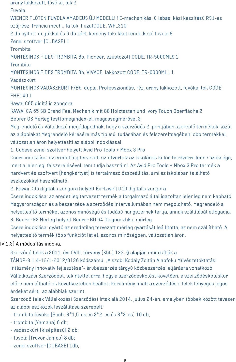 TR-5000MLS 1 Trombita MONTESINOS FIDES TROMBITA Bb, VIVACE, lakkozott CODE: TR-6000MLL 1 Vadászkürt MONTESINOS VADÁSZKÜRT F/Bb, dupla, Professzionális, réz, arany lakkozott, fuvóka, tok CODE: FHE140