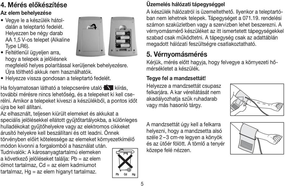 Ha folyamatosan látható a telepcserére utaló kiírás, további mérésre nincs lehetőség, és a telepeket ki kell cserélni. Amikor a telepeket kiveszi a készülékből, a pontos időt újra be kell állítani.