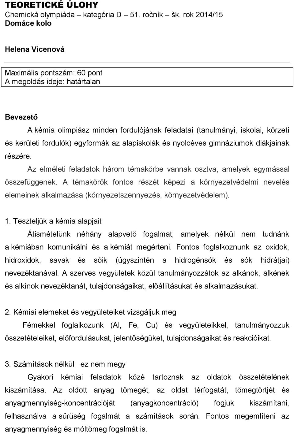 fordulók) egyformák az alapiskolák és nyolcéves gimnáziumok diákjainak részére. Az elméleti feladatok három témakörbe vannak osztva, amelyek egymással összefüggenek.