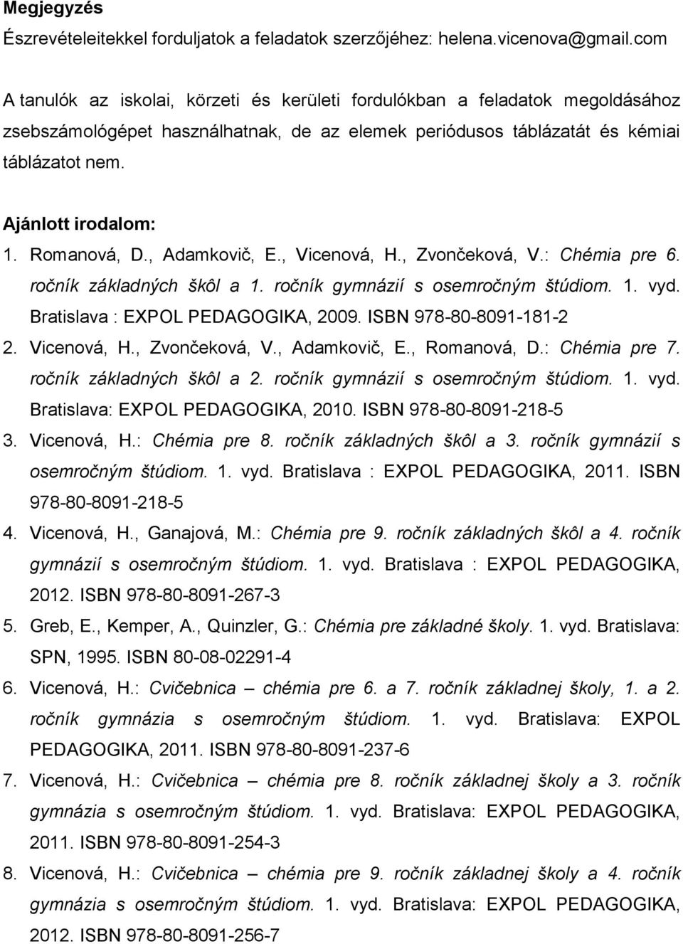 Romanová, D., Adamkovič, E., Vicenová, H., Zvončeková, V.: Chémia pre 6. ročník základných škôl a 1. ročník gymnázií s osemročným štúdiom. 1. vyd. Bratislava : EXPOL PEDAGOGIKA, 2009.