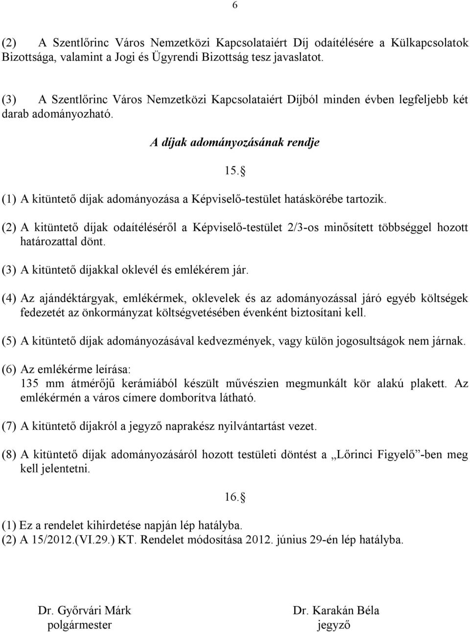 (1) A kitüntető díjak adományozása a Képviselő-testület hatáskörébe tartozik. (2) A kitüntető díjak odaítéléséről a Képviselő-testület 2/3-os minősített többséggel hozott határozattal dönt.