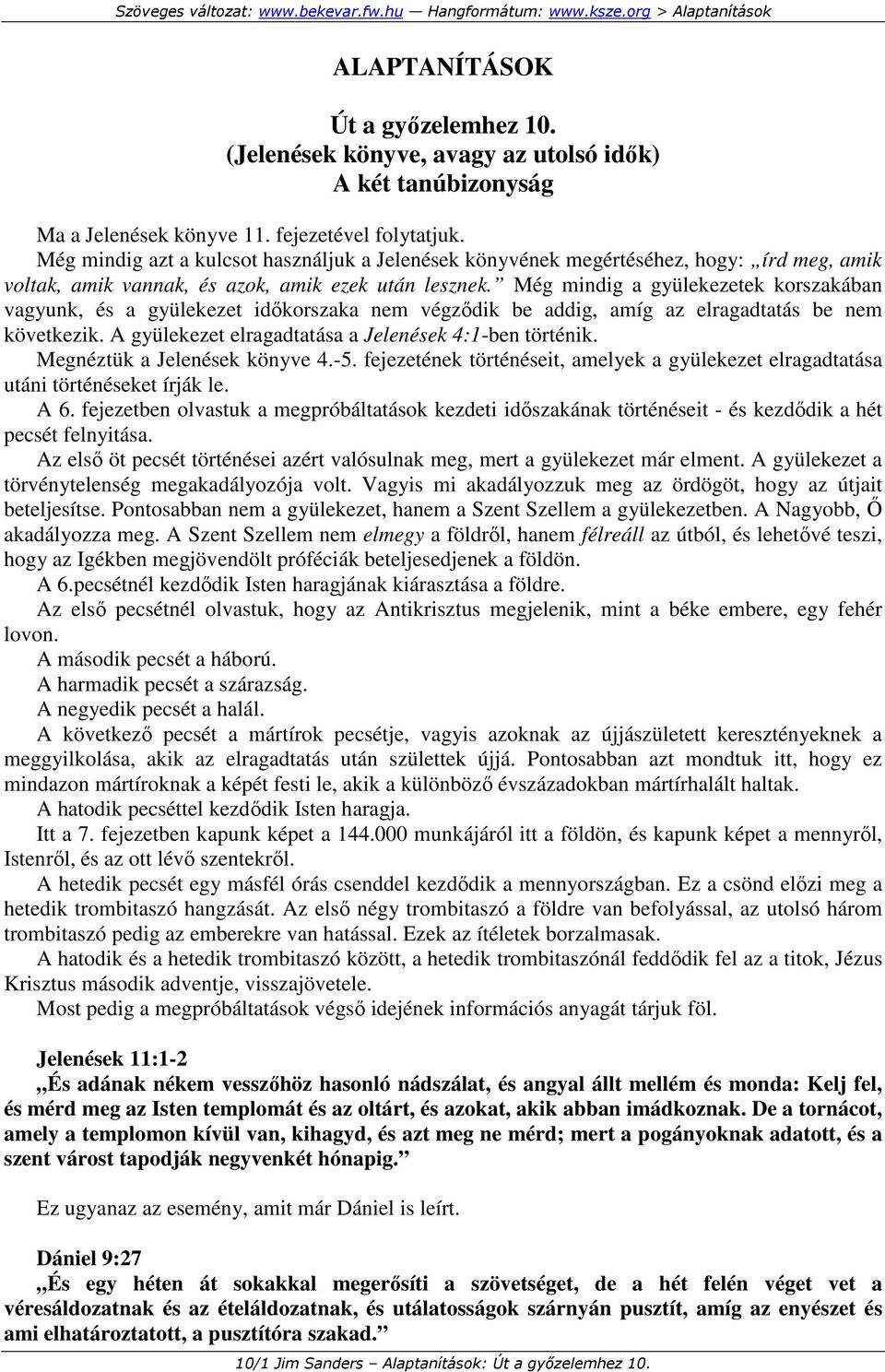 Még mindig a gyülekezetek korszakában vagyunk, és a gyülekezet idıkorszaka nem végzıdik be addig, amíg az elragadtatás be nem következik. A gyülekezet elragadtatása a Jelenések 4:1-ben történik.