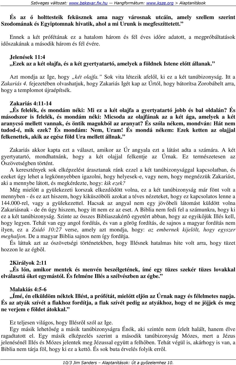 Jelenések 11:4 Ezek az a két olajfa, és a két gyertyatartó, amelyek a földnek Istene elıtt állanak. Azt mondja az Ige, hogy két olajfa. Sok vita létezik afelıl, ki ez a két tanúbizonyság.