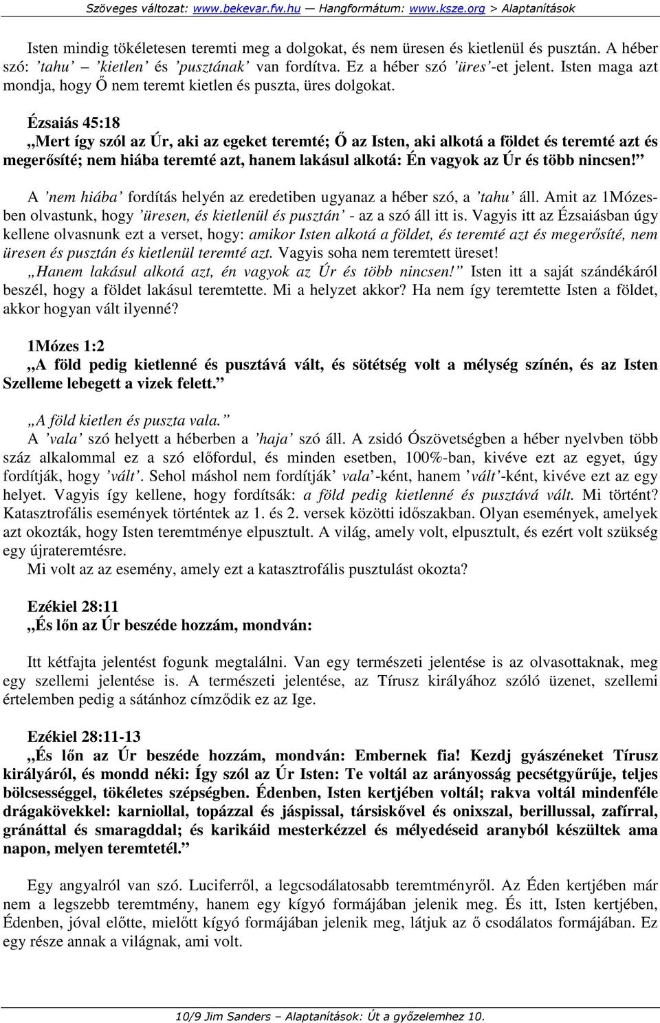 Ézsaiás 45:18 Mert így szól az Úr, aki az egeket teremté; İ az Isten, aki alkotá a földet és teremté azt és megerısíté; nem hiába teremté azt, hanem lakásul alkotá: Én vagyok az Úr és több nincsen!