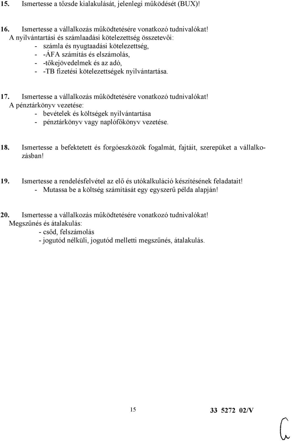 nyilvántartása. 17. Ismertesse a vállalkozás működtetésére vonatkozó tudnivalókat! A pénztárkönyv vezetése: - bevételek és költségek nyilvántartása - pénztárkönyv vagy naplófőkönyv vezetése. 18.