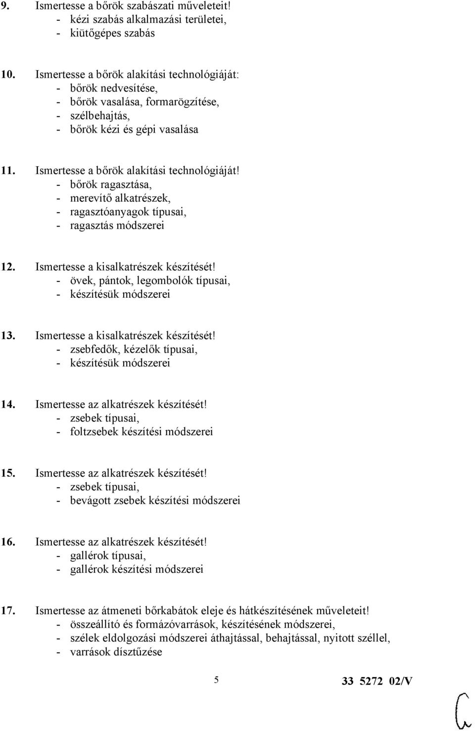 - bőrök ragasztása, - merevítő alkatrészek, - ragasztóanyagok típusai, - ragasztás módszerei 12. Ismertesse a kisalkatrészek készítését! - övek, pántok, legombolók típusai, - készítésük módszerei 13.