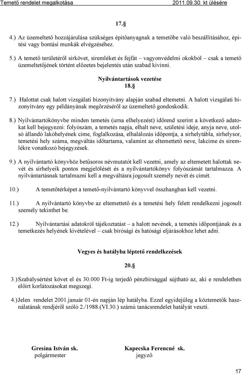 ) Halottat csak halott vizsgálati bizonyítvány alapján szabad eltemetni. A halott vizsgálati bizonyítvány egy példányának megőrzéséről az üzemeltető gondoskodik. 8.