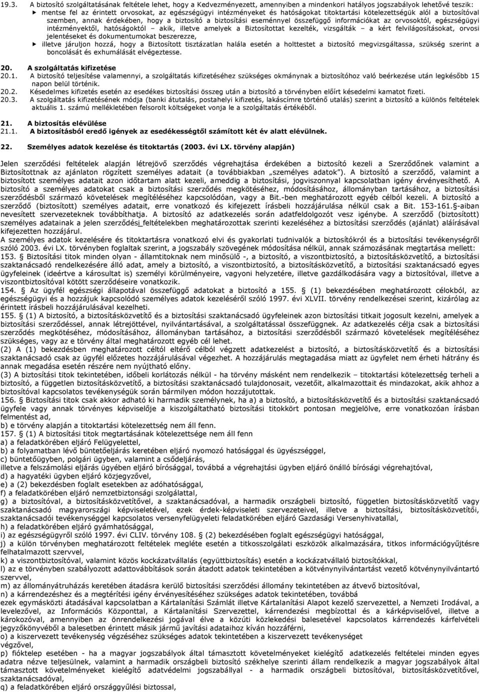 intézményektől, hatóságoktól akik, illetve amelyek a Biztosítottat kezelték, vizsgálták a kért felvilágosításokat, orvosi jelentéseket és dokumentumokat beszerezze, illetve járuljon hozzá, hogy a