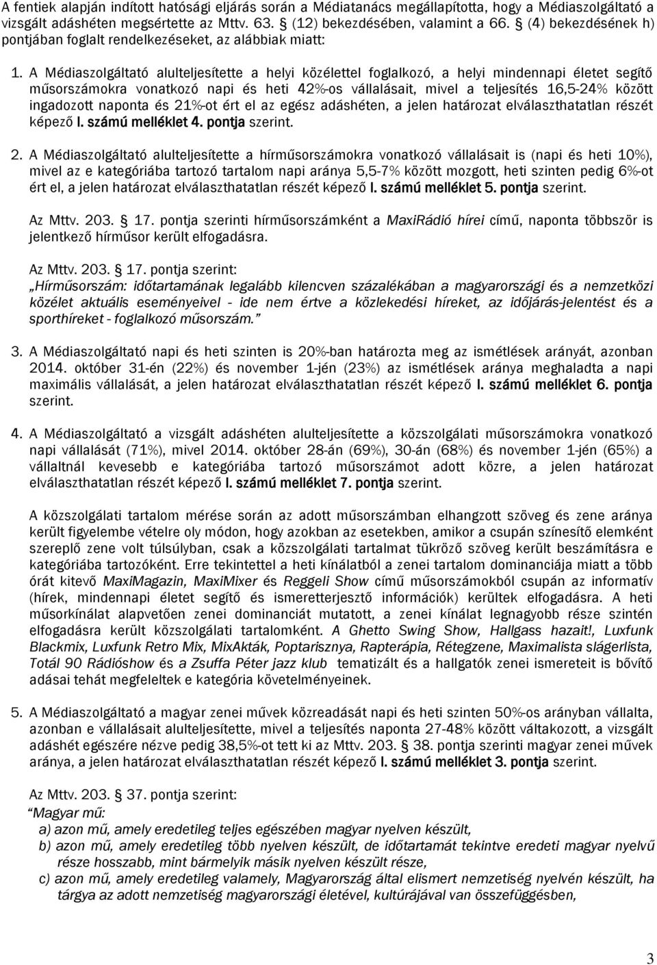 A Médiaszolgáltató alulteljesítette a helyi közélettel foglalkozó, a helyi életet segítő okra vonatkozó napi és heti 42%-os vállalásait, mivel a teljesítés 16,5-24% között ingadozott naponta és