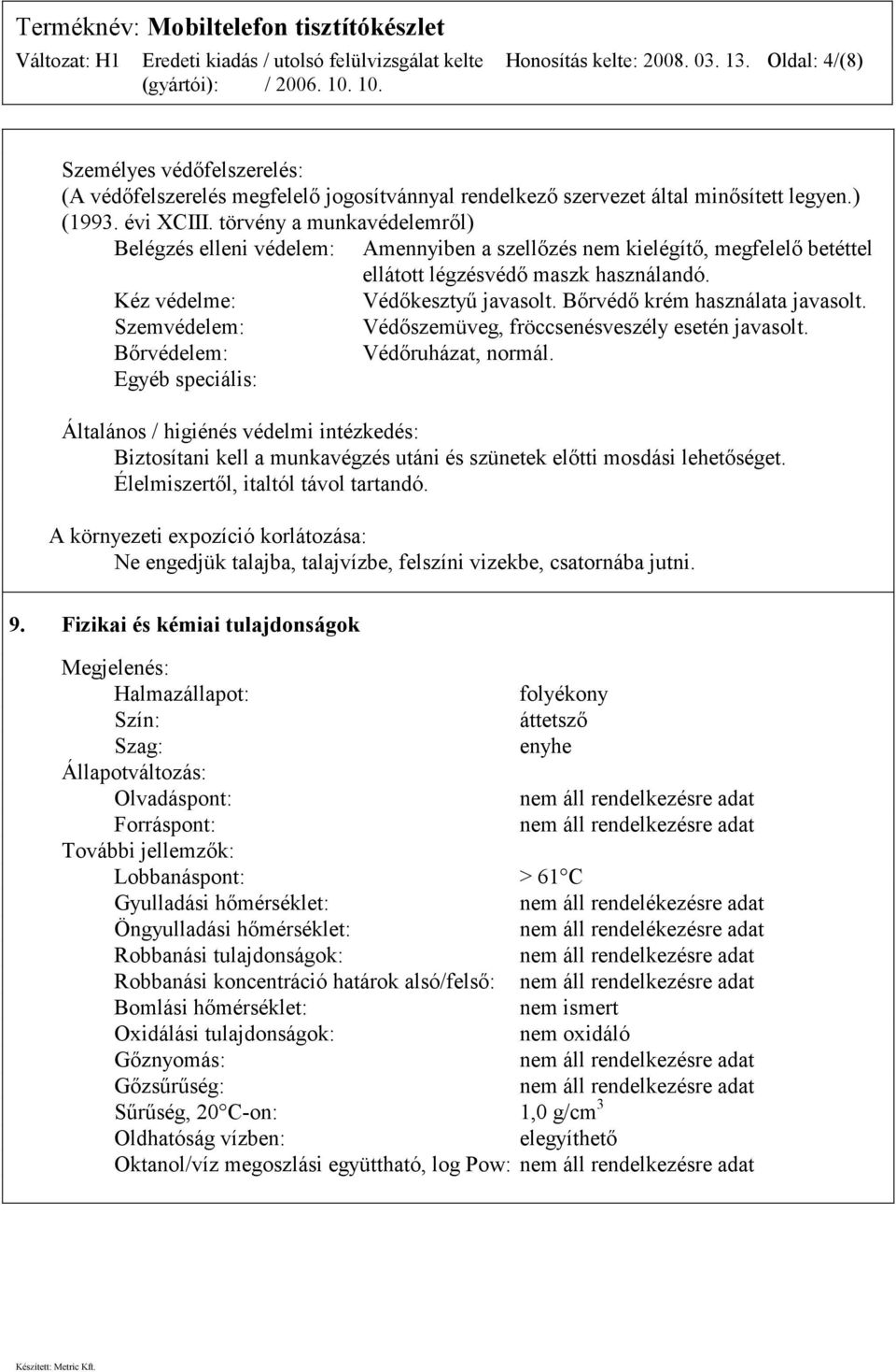 Bőrvédő krém használata javasolt. Szemvédelem: Védőszemüveg, fröccsenésveszély esetén javasolt. Bőrvédelem: Védőruházat, normál.