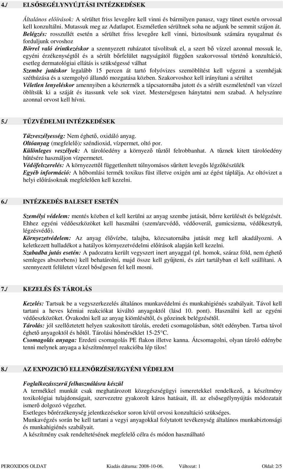 Belégzés: rosszullét esetén a sérültet friss levegıre kell vinni, biztosítsunk számára nyugalmat és forduljunk orvoshoz Bırrel való érintkezéskor a szennyezett ruházatot távolítsuk el, a szert bı
