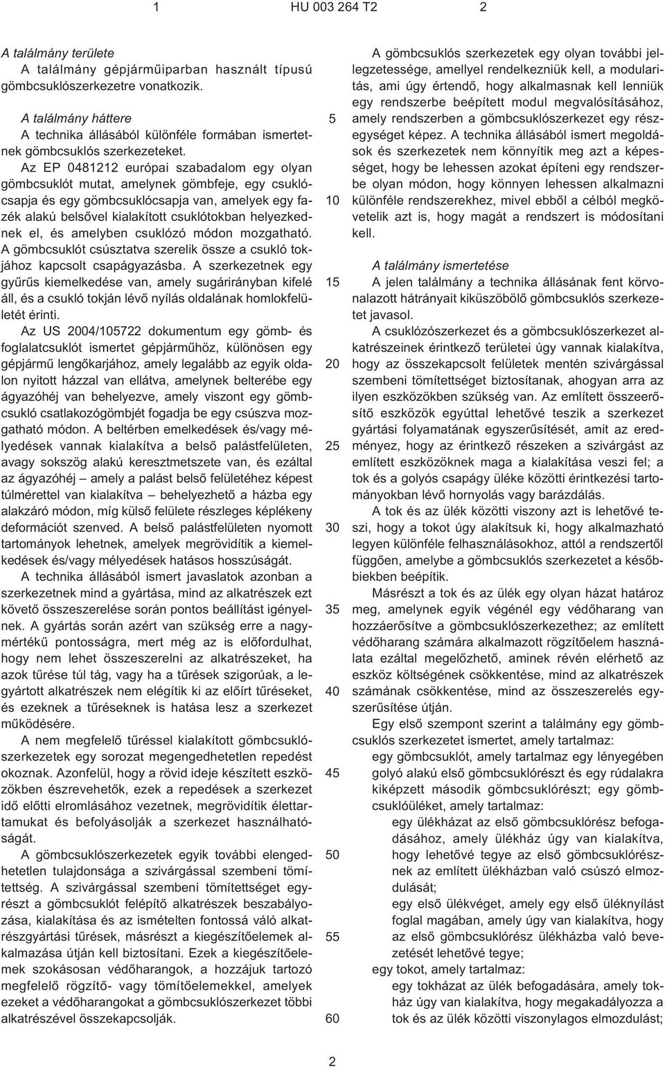 Az EP 0481212 európai szabadalom egy olyan gömbcsuklót mutat, amelynek gömbfeje, egy csuklócsapja és egy gömbcsuklócsapja van, amelyek egy fazék alakú belsõvel kialakított csuklótokban helyezkednek