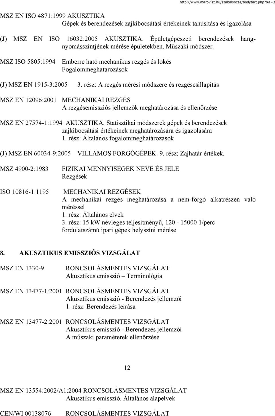 rész: A rezgés mérési módszere és rezgéscsillapítás MSZ EN 12096:2001 MECHANIKAI REZGÉS A rezgésemissziós jellemzők meghatározása és ellenőrzése MSZ EN 27574-1:1994 AKUSZTIKA, Statisztikai módszerek