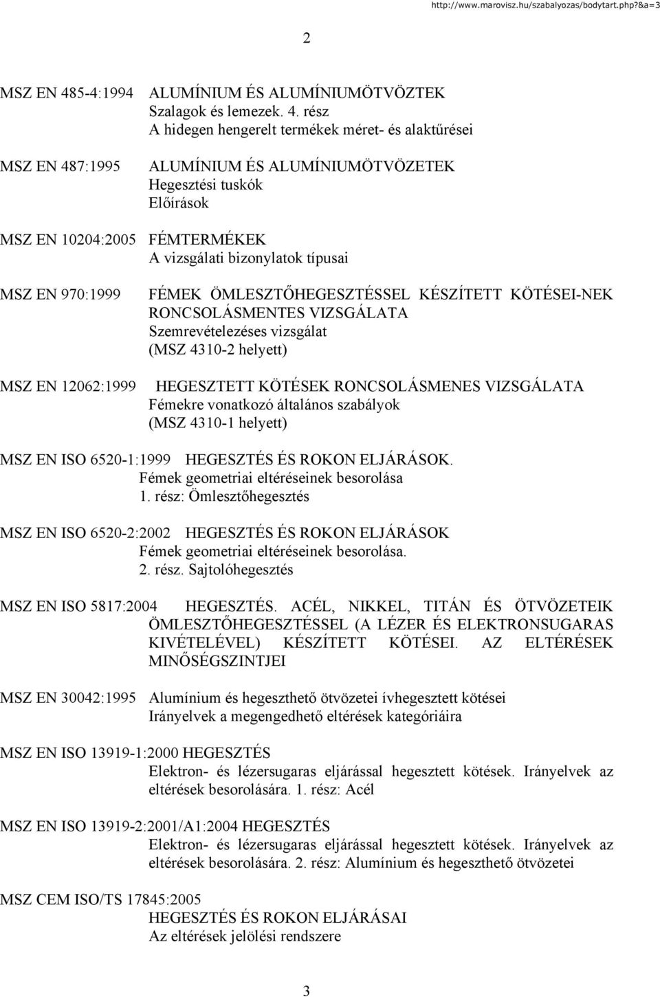 rész A hidegen hengerelt termékek méret- és alaktűrései MSZ EN 487:1995 ALUMÍNIUM ÉS ALUMÍNIUMÖTVÖZETEK Hegesztési tuskók Előírások MSZ EN 10204:2005 FÉMTERMÉKEK A vizsgálati bizonylatok típusai MSZ